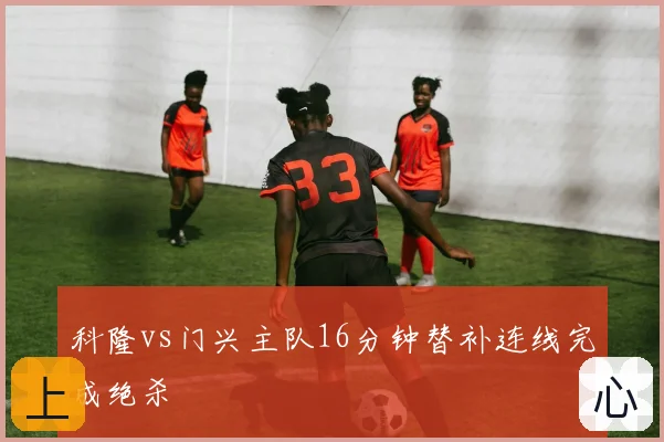 科隆vs门兴主队16分钟替补连线完成绝杀