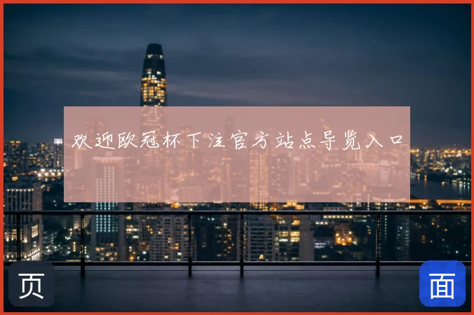 欢迎欧冠杯下注官方站点导览入口