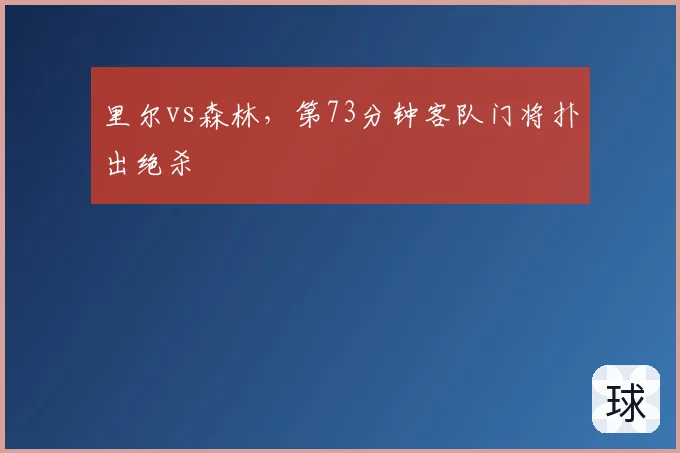 里尔vs森林，第73分钟客队门将扑出绝杀