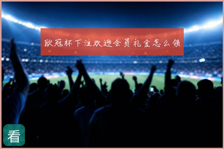 欧冠杯下注欢迎会员礼金怎么领