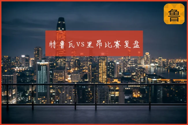 特鲁瓦vs里昂比赛复盘