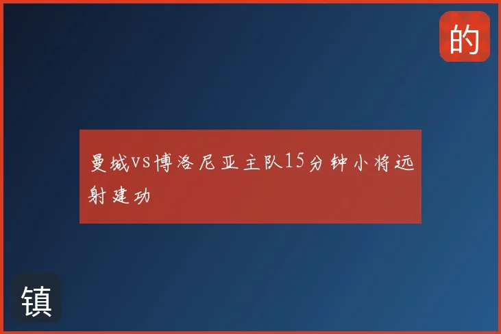 曼城vs博洛尼亚主队15分钟小将远射建功