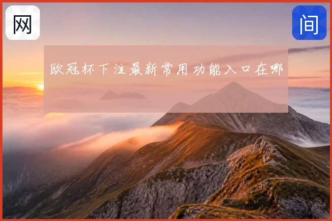 欧冠杯下注最新常用功能入口在哪