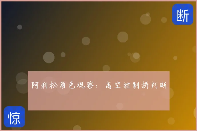 阿利松角色观察，高空控制拼判断