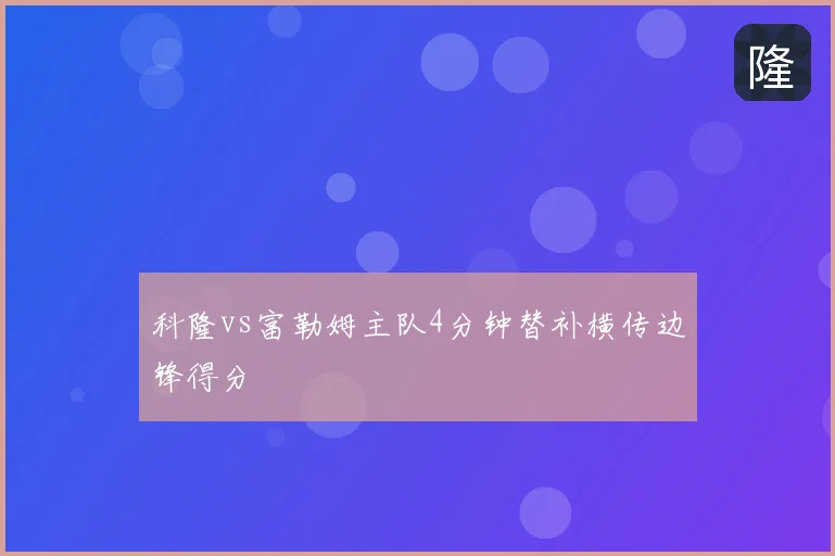 科隆vs富勒姆主队4分钟替补横传边锋得分