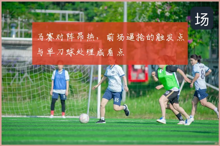 马赛对阵昂热，前场逼抢的触发点与单刀球处理成看点