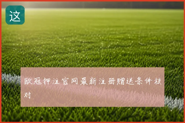 欧冠押注官网最新注册赠送条件核对