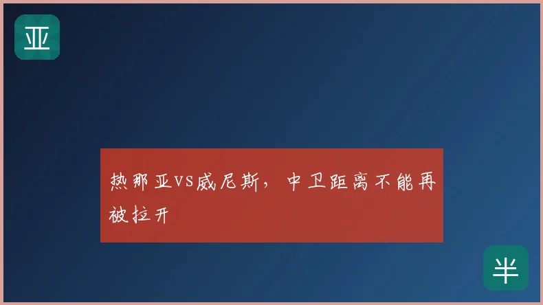 热那亚vs威尼斯，中卫距离不能再被拉开