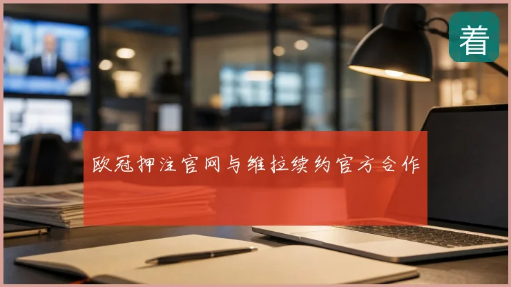 欧冠押注官网与维拉续约官方合作