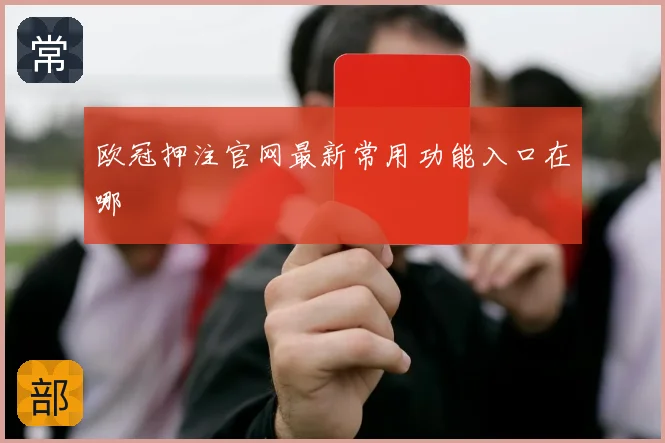 欧冠押注官网最新常用功能入口在哪